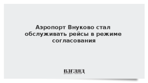 Аэропорт Внуково стал обслуживать рейсы в режиме согласования