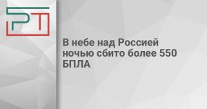 В небе над Россией ночью сбито более 550 БПЛА