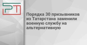 Порядка 30 призывников из Татарстана заменили военную службу на альтернативную