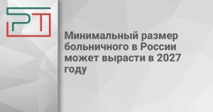 Минимальный размер больничного в России может вырасти в 2027 году