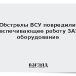 Обстрелы ВСУ повредили обеспечивающее работу ЗАЭС оборудование