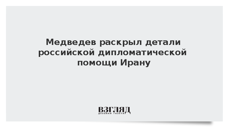 Медведев раскрыл детали российской дипломатической помощи Ирану