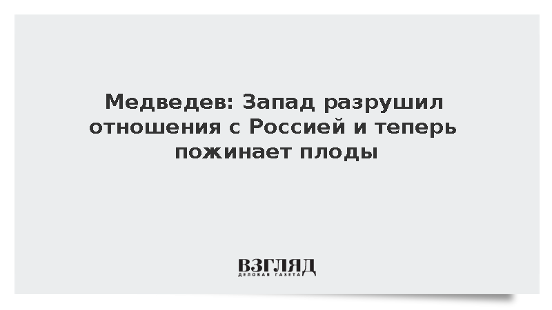 Медведев: Запад разрушил отношения с Россией и теперь пожинает плоды