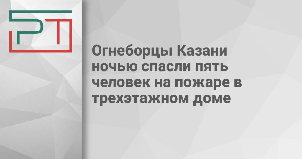 Огнеборцы Казани ночью спасли пять человек на пожаре в трехэтажном доме