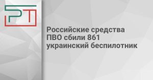 Российские средства ПВО сбили 861 украинский беспилотник