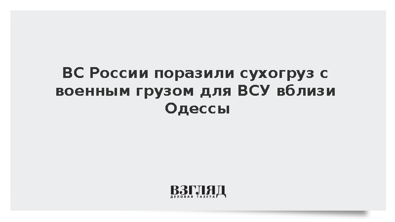 ВС России поразили сухогруз с военным грузом для ВСУ вблизи Одессы