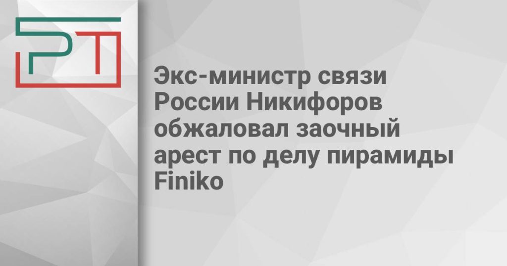 Экс-министр связи России Никифоров обжаловал заочный арест по делу пирамиды Finiko