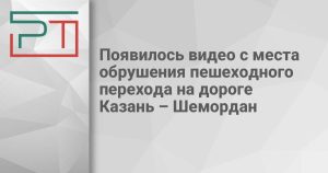 Появилось видео с места обрушения пешеходного перехода на дороге Казань – Шемордан