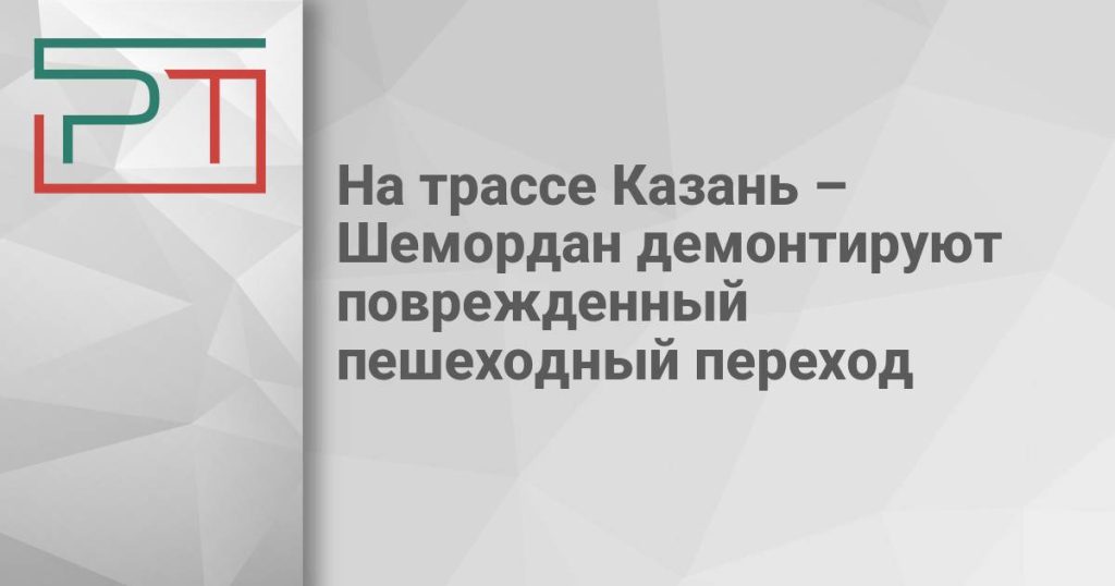 На трассе Казань – Шемордан демонтируют поврежденный пешеходный переход