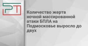 Количество жертв ночной массированной атаки БПЛА на Подмосковье выросло до двух
