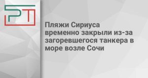 Пляжи Сириуса временно закрыли из-за загоревшегося танкера в море возле Сочи