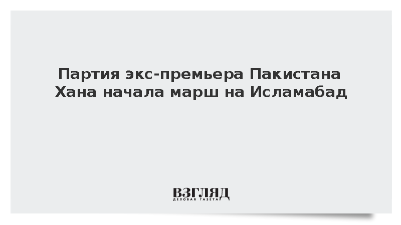 Партия экс-премьера Пакистана Хана начала марш на Исламабад