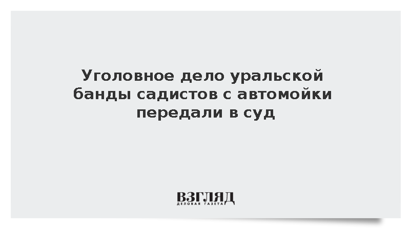 Уголовное дело уральской банды садистов с автомойки передали в суд
