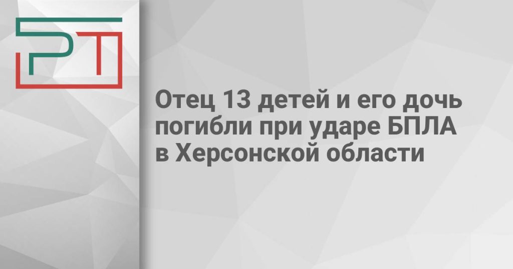 Отец 13 детей и его дочь погибли при ударе БПЛА в Херсонской области