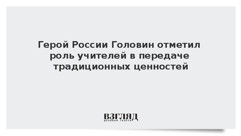 Герой России Головин отметил роль учителей в передаче традиционных ценностей