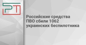 Российские средства ПВО сбили 1062 украинских беспилотника