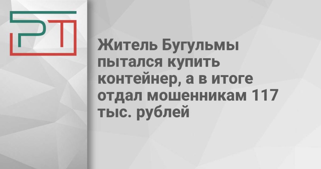 Житель Бугульмы пытался купить контейнер, а в итоге отдал мошенникам 117 тыс. рублей