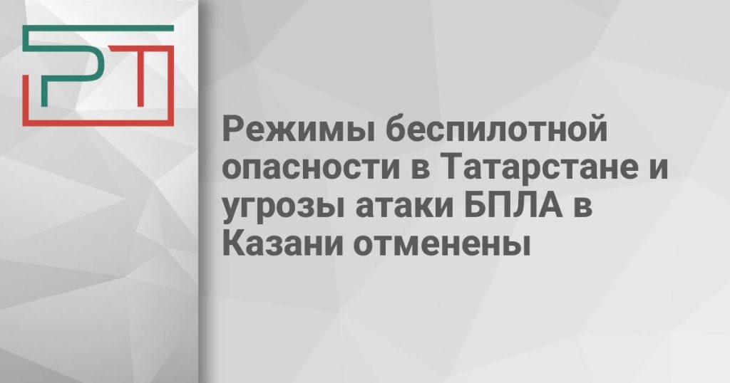 Режимы беспилотной опасности в Татарстане и угрозы атаки БПЛА в Казани отменены