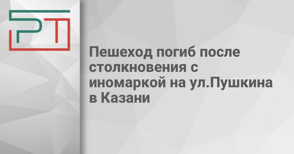 Пешеход погиб после столкновения с иномаркой на ул.Пушкина в Казани