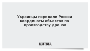 Украинцы передали России координаты объектов по производству дронов