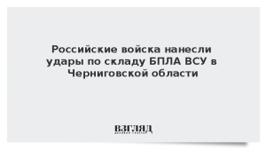 Российские войска нанесли удары по складу БПЛА ВСУ в Черниговской области