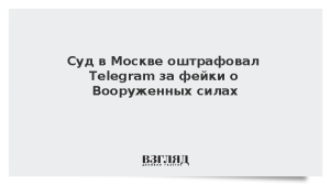 Суд в Москве оштрафовал Telegram за фейки о Вооруженных силах