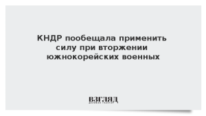 КНДР пообещала применить силу при вторжении южнокорейских военных