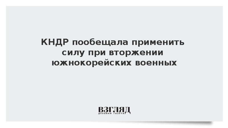 КНДР пообещала применить силу при вторжении южнокорейских военных