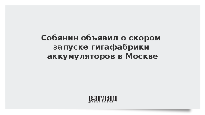 Собянин объявил о скором запуске гигафабрики аккумуляторов в Москве