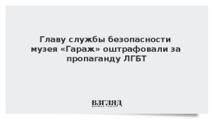 Главу службы безопасности музея «Гараж» оштрафовали за пропаганду ЛГБТ