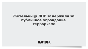 Жительницу ЛНР задержали за публичное оправдание терроризма