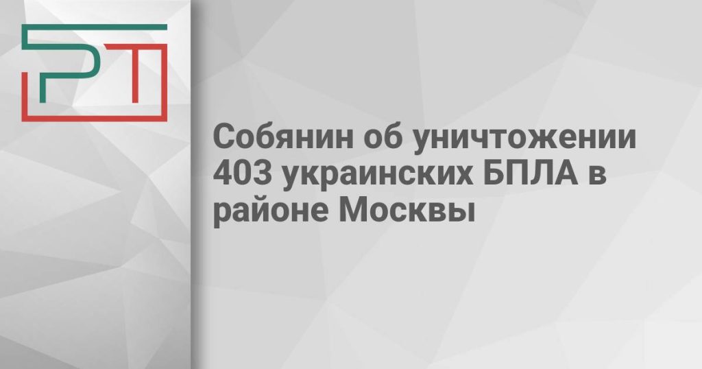 Собянин об уничтожении 403 украинских БПЛА в районе Москвы