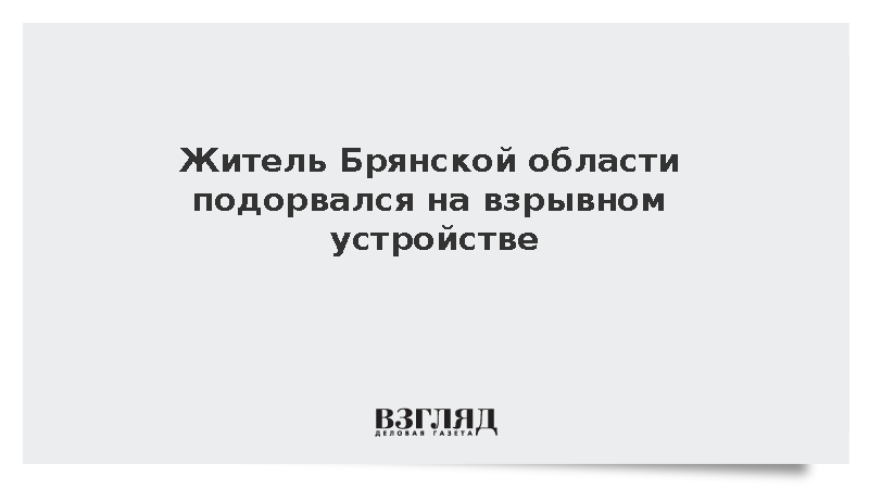 Житель Брянской области подорвался на взрывном устройстве