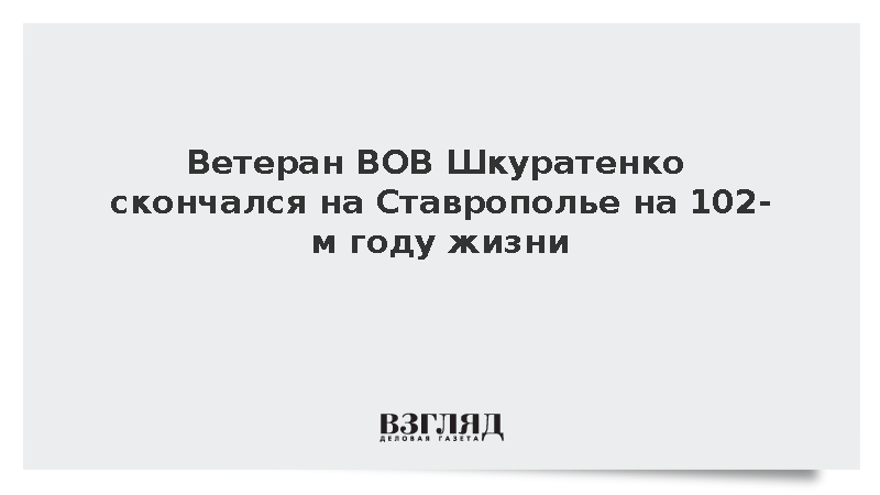 Ветеран ВОВ Шкуратенко скончался на Ставрополье на 102-м году жизни