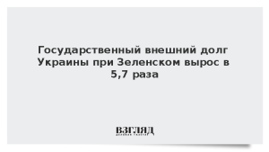 Государственный внешний долг Украины при Зеленском вырос в 5,7 раза