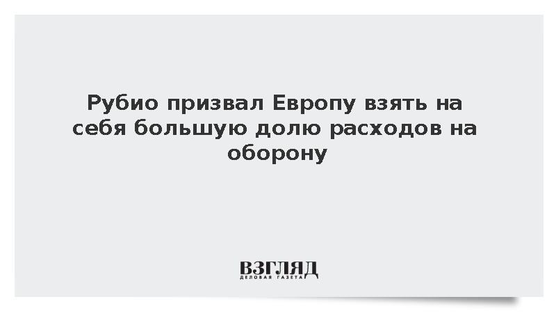 Рубио призвал Европу взять на себя большую долю расходов на оборону