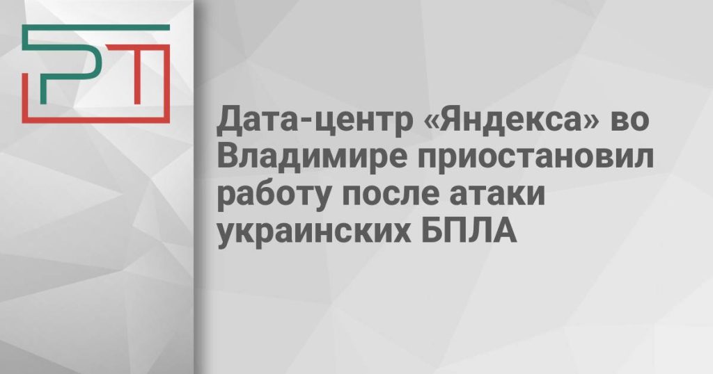 Дата-центр «Яндекса» во Владимире приостановил работу после атаки украинских БПЛА