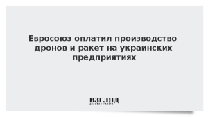 Евросоюз оплатил производство дронов и ракет на украинских предприятиях