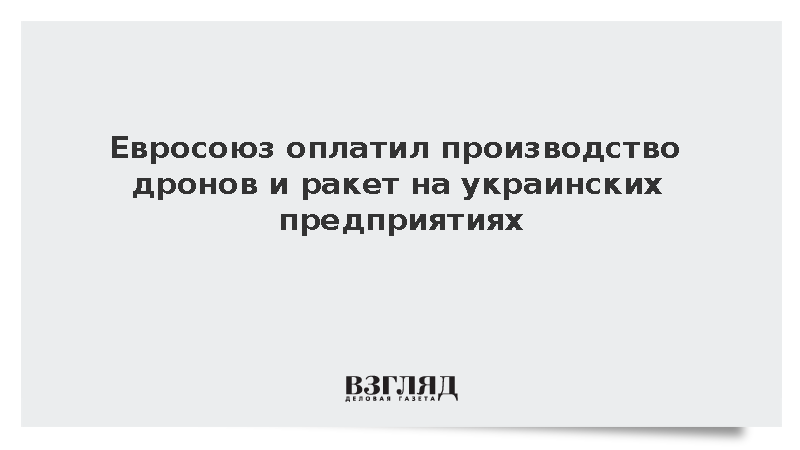 Евросоюз оплатил производство дронов и ракет на украинских предприятиях