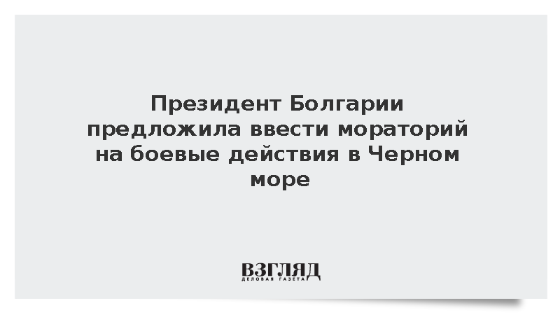 Президент Болгарии предложила ввести мораторий на боевые действия в Черном море