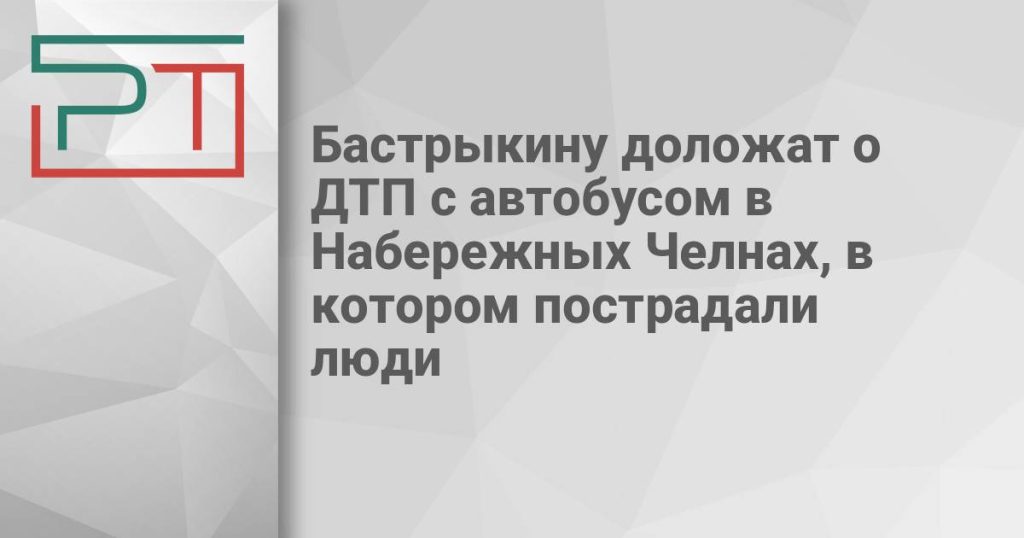 Бастрыкину доложат о ДТП с автобусом в Набережных Челнах, в котором пострадали люди