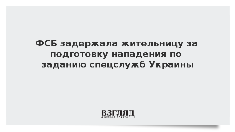 ФСБ задержала жительницу за подготовку нападения по заданию спецслужб Украины