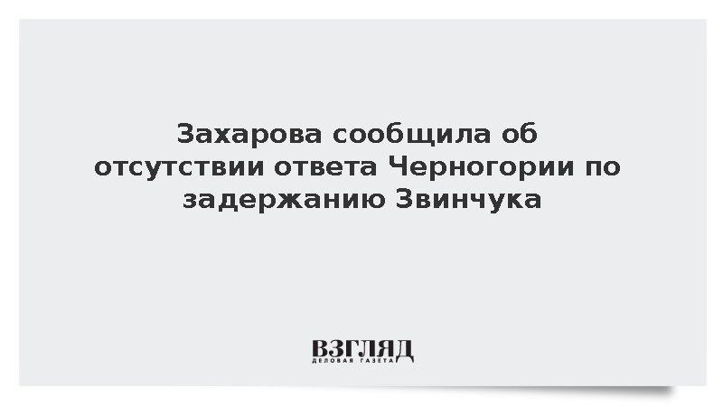 Захарова сообщила об отсутствии ответа Черногории по задержанию Звинчука