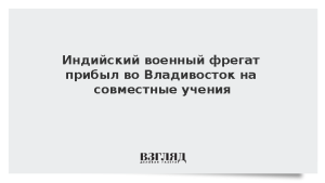 Индийский военный фрегат прибыл во Владивосток на совместные учения