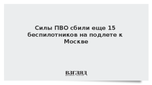 Силы ПВО сбили еще 15 беспилотников на подлете к Москве