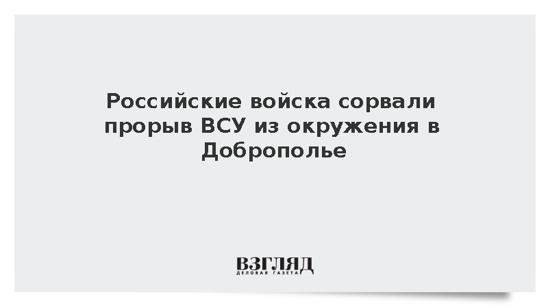 Российские войска сорвали прорыв ВСУ из окружения в Доброполье