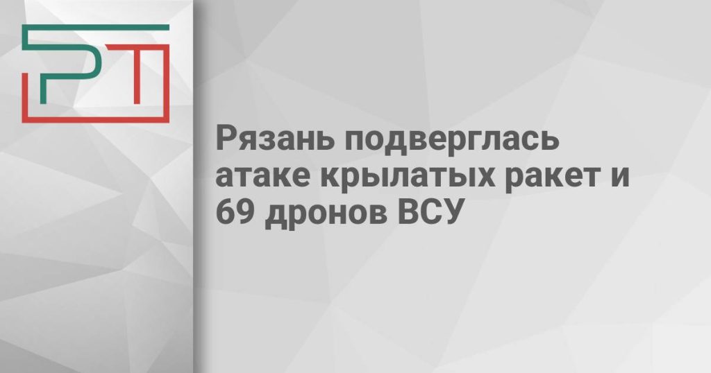 Рязань подверглась атаке крылатых ракет и 69 дронов ВСУ