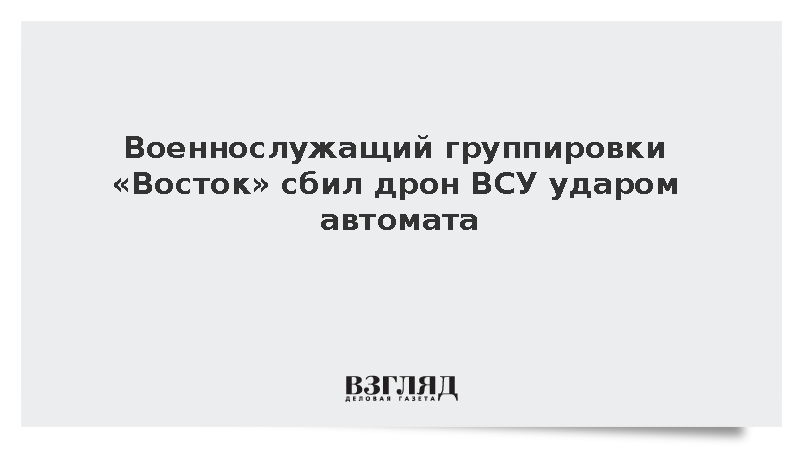 Военнослужащий группировки «Восток» сбил дрон ВСУ ударом автомата
