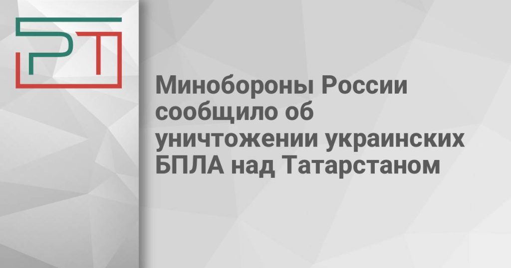 Минобороны России сообщило об уничтожении украинских БПЛА над Татарстаном