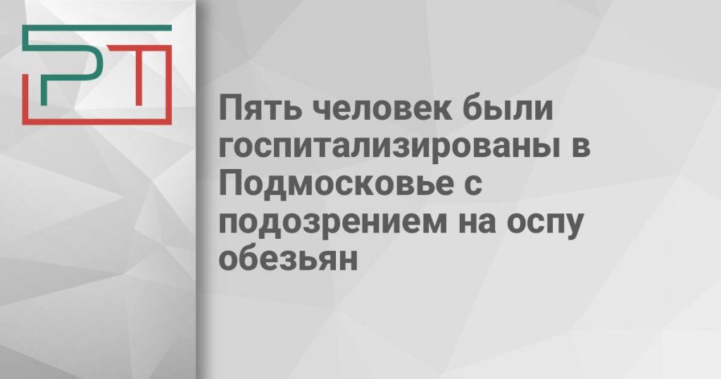 Пять человек были госпитализированы в Подмосковье с подозрением на оспу обезьян